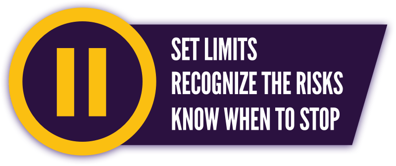 Set Limits. Recognize the Risks. Know When to Stop.